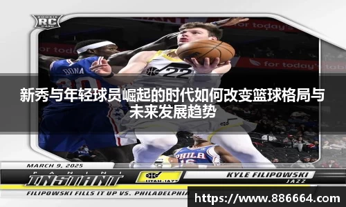 新秀与年轻球员崛起的时代如何改变篮球格局与未来发展趋势